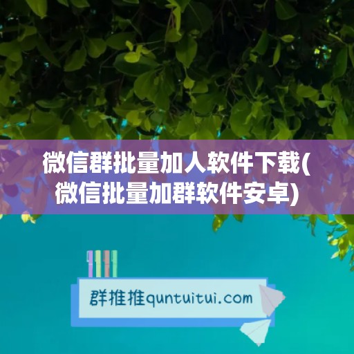 微信群批量加人软件下载(微信批量加群软件安卓)