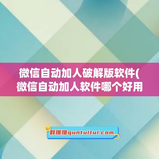 微信自动加人破解版软件(微信自动加人软件哪个好用)