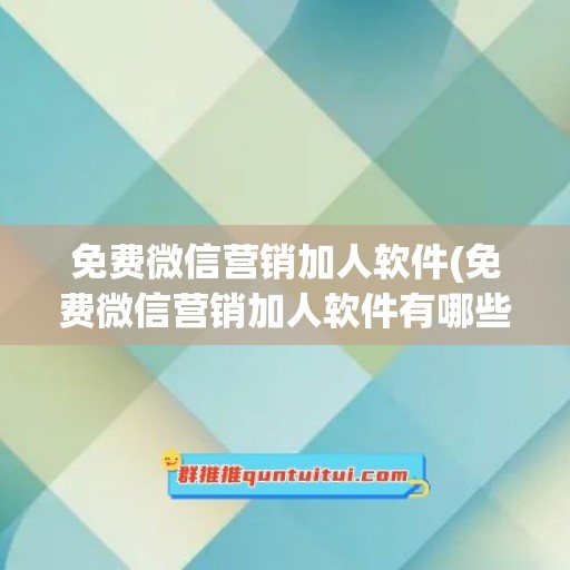 免费微信营销加人软件(免费微信营销加人软件有哪些)