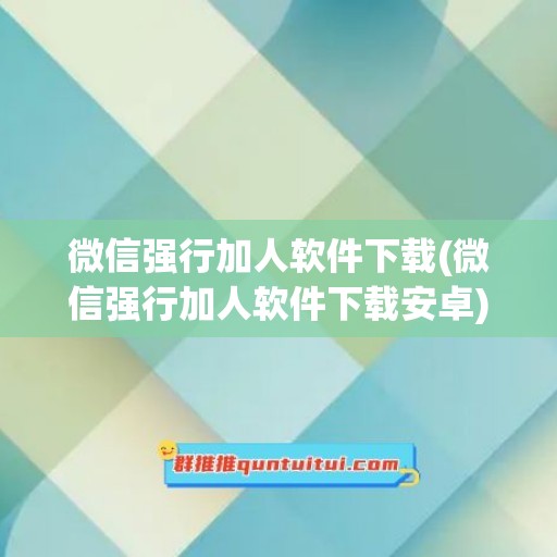 微信强行加人软件下载(微信强行加人软件下载安卓)