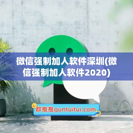 微信强制加人软件深圳(微信强制加人软件2020)