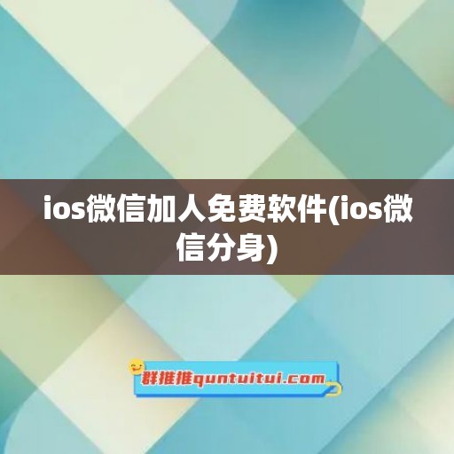 ios微信加人免费软件(ios微信分身)