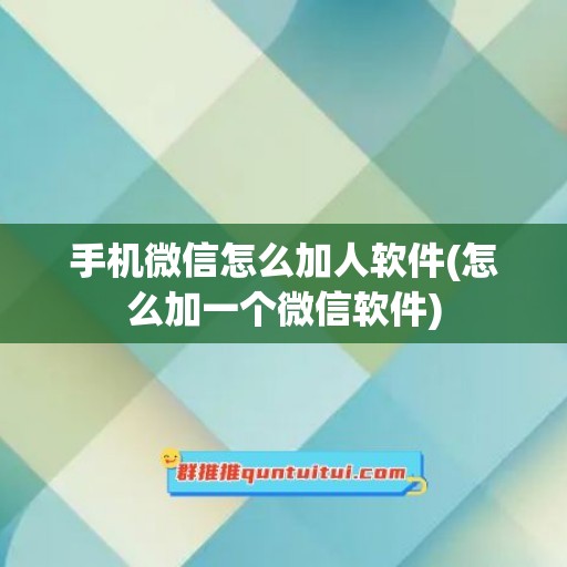 手机微信怎么加人软件(怎么加一个微信软件)