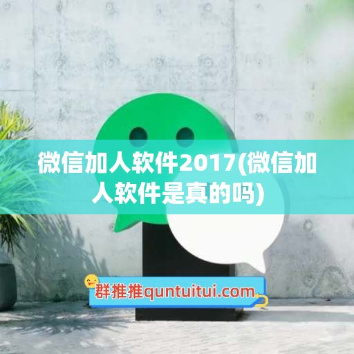 微信加人软件2017(微信加人软件是真的吗)