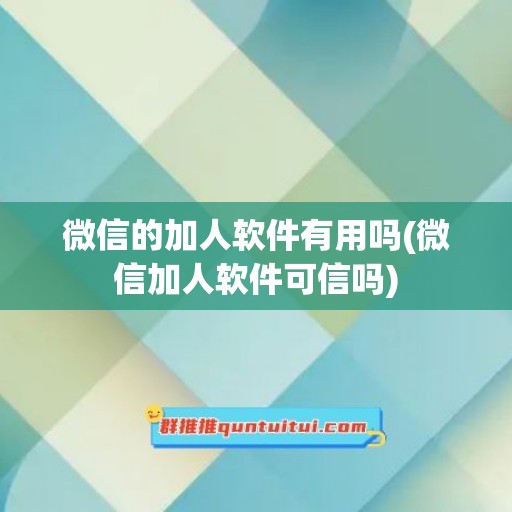 微信的加人软件有用吗(微信加人软件可信吗)