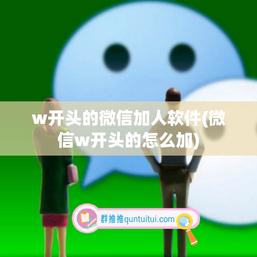 w开头的微信加人软件(微信w开头的怎么加)