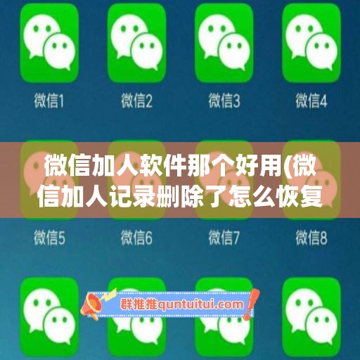 微信加人软件那个好用(微信加人记录删除了怎么恢复)