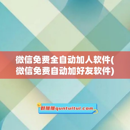 微信免费全自动加人软件(微信免费自动加好友软件)