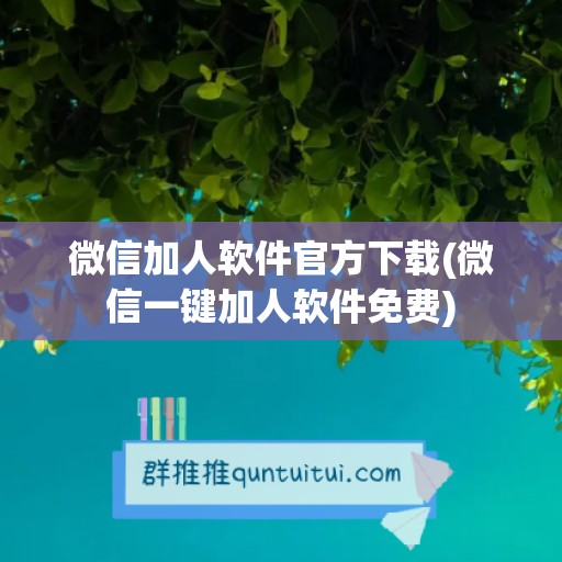 微信加人软件官方下载(微信一键加人软件免费)