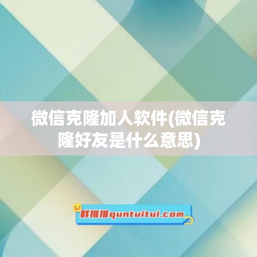 微信克隆加人软件(微信克隆好友是什么意思)