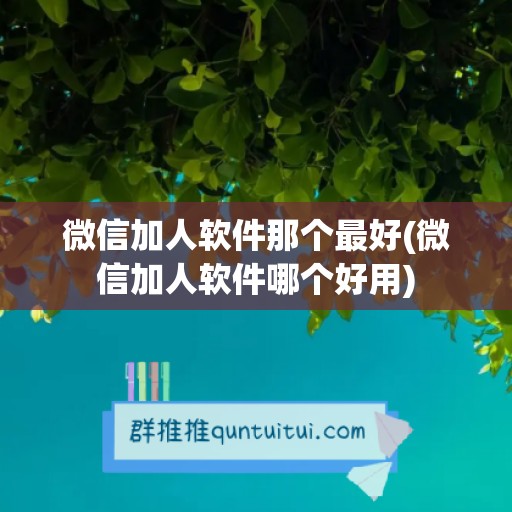 微信加人软件那个最好(微信加人软件哪个好用)