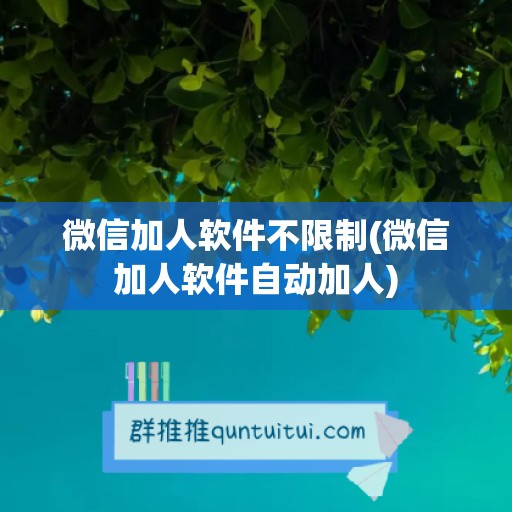 微信加人软件不限制(微信加人软件自动加人)