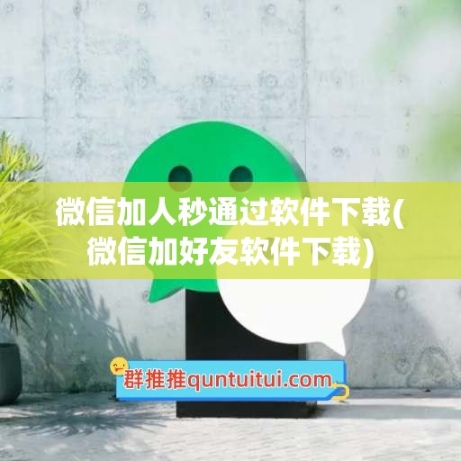 微信加人秒通过软件下载(微信加好友软件下载)