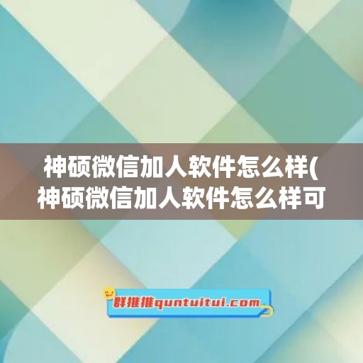 神硕微信加人软件怎么样(神硕微信加人软件怎么样可靠吗)