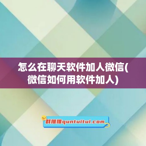 怎么在聊天软件加人微信(微信如何用软件加人)