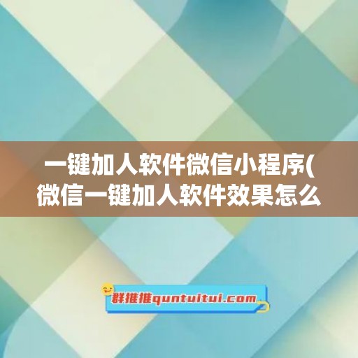 一键加人软件微信小程序(微信一键加人软件效果怎么样)