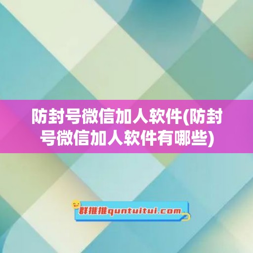 防封号微信加人软件(防封号微信加人软件有哪些)