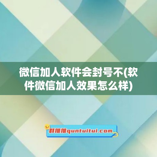 微信加人软件会封号不(软件微信加人效果怎么样)