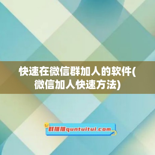 快速在微信群加人的软件(微信加人快速方法)