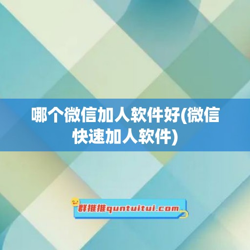 哪个微信加人软件好(微信快速加人软件)