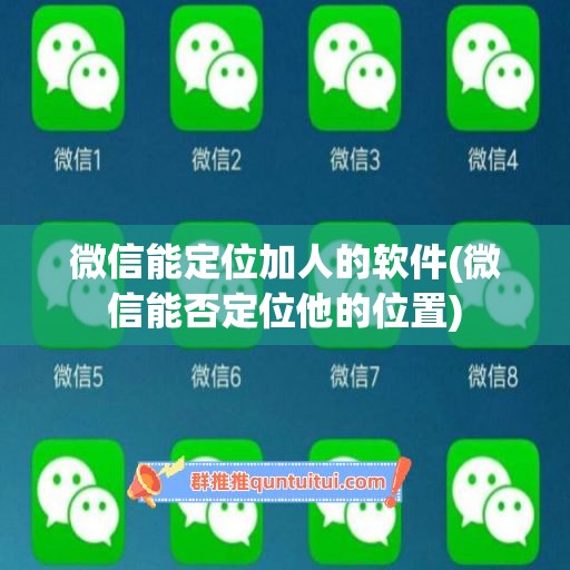 微信能定位加人的软件(微信能否定位他的位置)