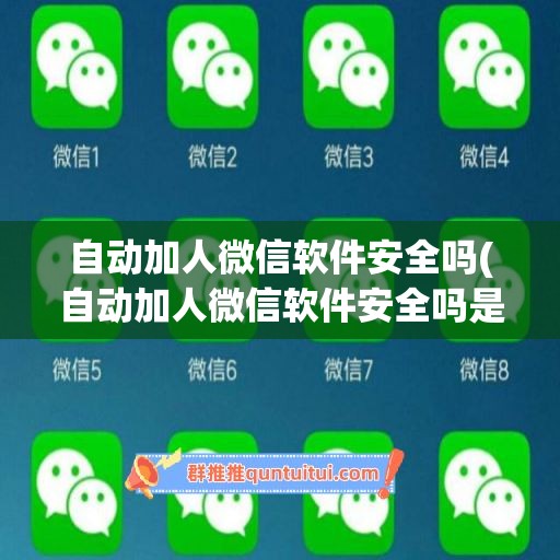 自动加人微信软件安全吗(自动加人微信软件安全吗是真的吗)