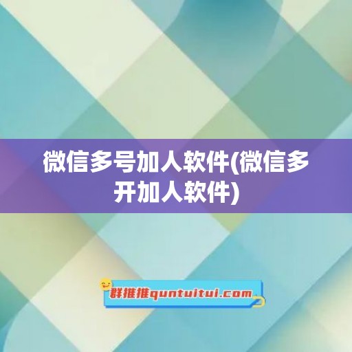 微信多号加人软件(微信多开加人软件)