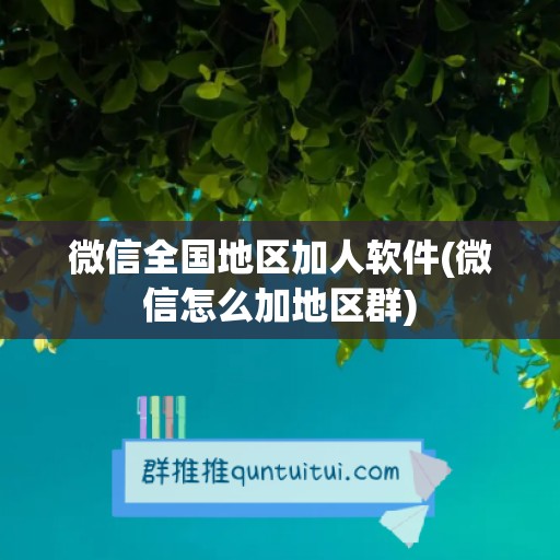 微信全国地区加人软件(微信怎么加地区群)