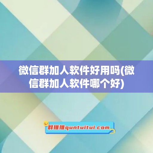 微信群加人软件好用吗(微信群加人软件哪个好)