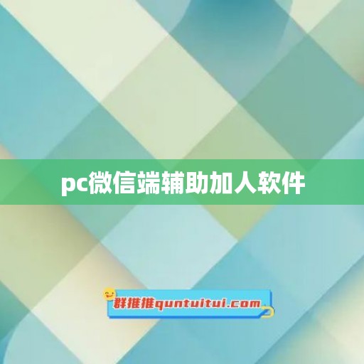 pc微信端辅助加人软件