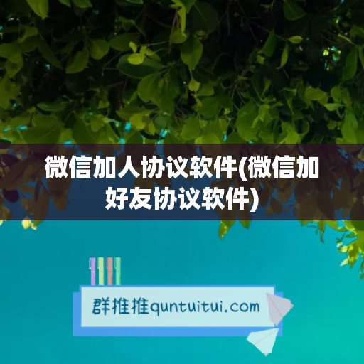 微信加人协议软件(微信加好友协议软件)