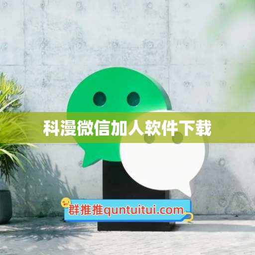 科漫微信加人软件下载