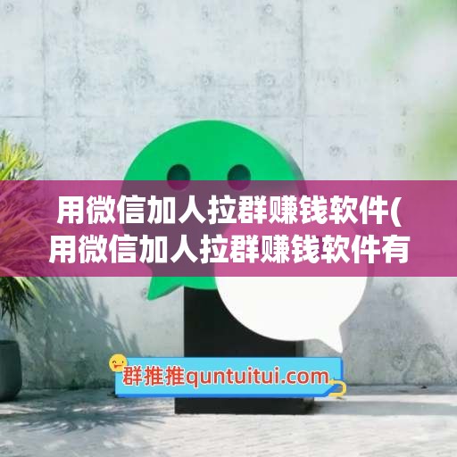 用微信加人拉群赚钱软件(用微信加人拉群赚钱软件有风险吗)