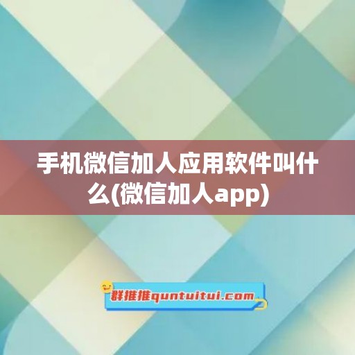 手机微信加人应用软件叫什么(微信加人app)