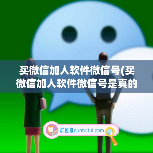 买微信加人软件微信号(买微信加人软件微信号是真的吗)