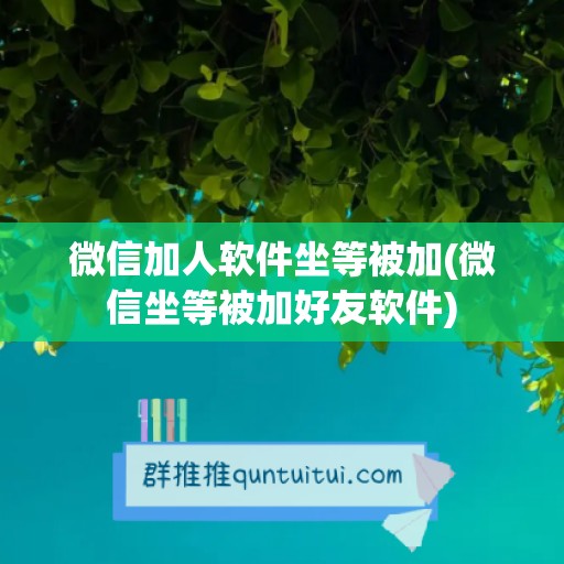 微信加人软件坐等被加(微信坐等被加好友软件)