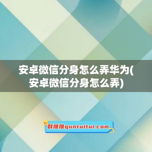 安卓微信分身怎么弄华为(安卓微信分身怎么弄)