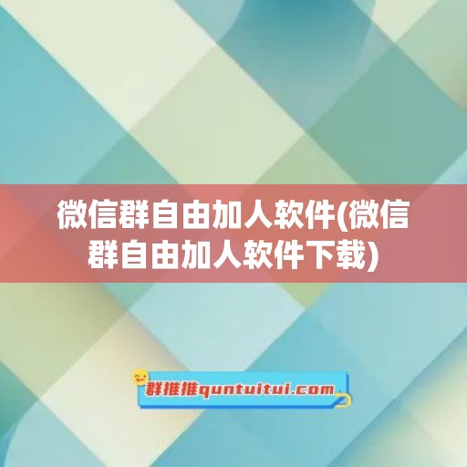 微信群自由加人软件(微信群自由加人软件下载)