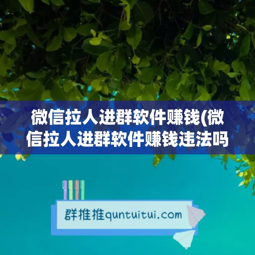 微信拉人进群软件赚钱(微信拉人进群软件赚钱违法吗)