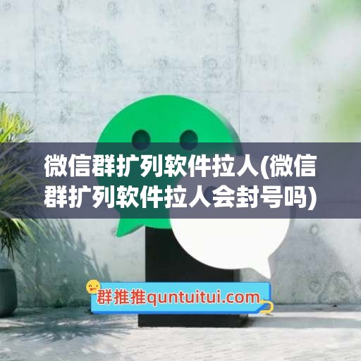 微信群扩列软件拉人(微信群扩列软件拉人会封号吗)