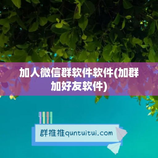 加人微信群软件软件(加群加好友软件)