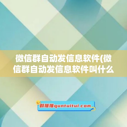 微信群自动发信息软件(微信群自动发信息软件叫什么)