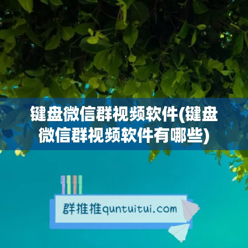 键盘微信群视频软件(键盘微信群视频软件有哪些)