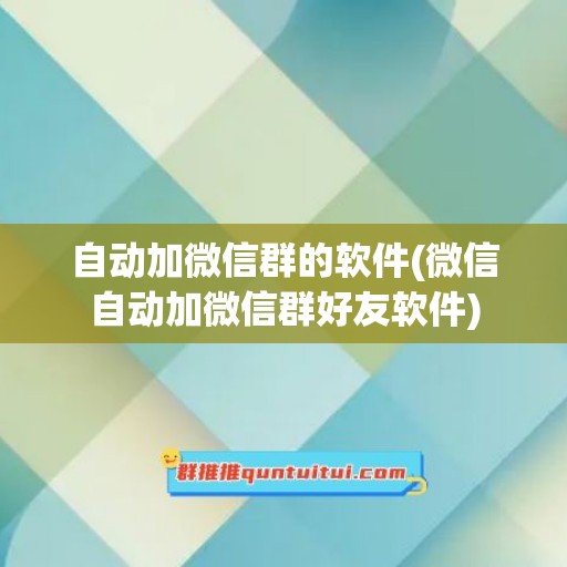 自动加微信群的软件(微信自动加微信群好友软件)