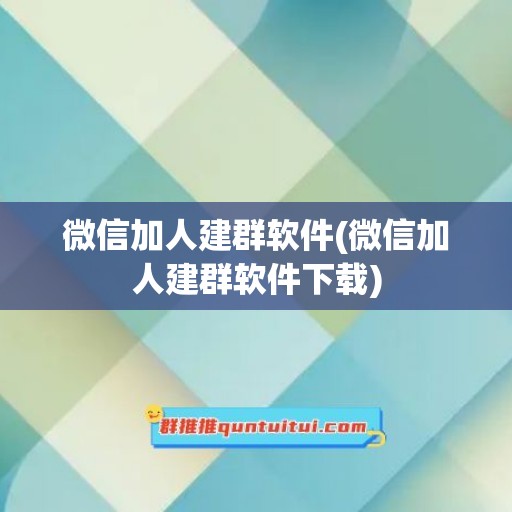 微信加人建群软件(微信加人建群软件下载)