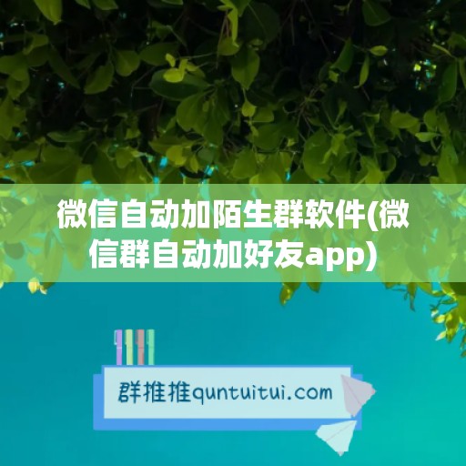 微信自动加陌生群软件(微信群自动加好友app)