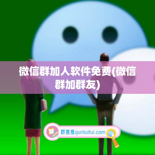 微信群加人软件免费(微信群加群友)