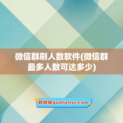 微信群刷人数软件(微信群最多人数可达多少)