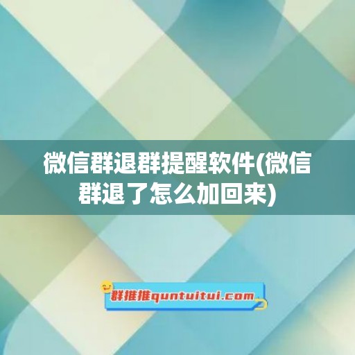 微信群退群提醒软件(微信群退了怎么加回来)