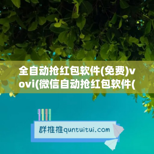 全自动抢红包软件(免费)vovi(微信自动抢红包软件(免费))